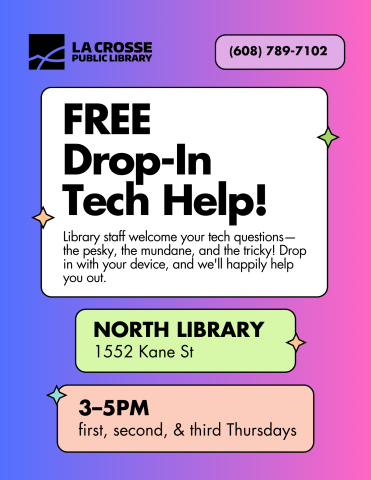 Purple and pink flyer that reads: "FREE Drop-In Tech Help. Library staff welcome your tech questions—the pesky, the mundane, and the tricky! Drop in with your device, and we'll happily help you out. North Library. 1552 Kane St. 3–5pm. First, second, and third Thursdays. (608) 789-7102."
