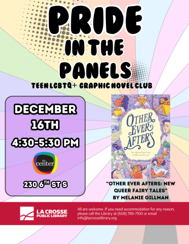 A flyer set on rainbow spiral background reads "Pride in the Panels: A Teen LGBTQ+ Graphic Novel Club." On the bottom left, Date and Time are listed as "December 16th from 4:30P-5:30PM" located at The Center (230 6th St S). At the bottom right a cover the book "Other Ever Afters" by Melanie Gillman is shown, cartoon fairytale character surrounded by purple and pink flowers, in the center on yellow background the tile in fanciful font reads: "Other Ever Afters: New Queer Fairy Tales". 