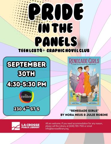 A flyer set on rainbow spiral background reads "Pride in the Panels: A Teen LGBTQ+ Graphic Novel Club." On the bottom left, Date and Time are listed as "September 30th from 4:30P-5:30PM" located at The Center (230 6th St S). At the bottom right a cover the book "Renegade Girls" by Nora Neus and Julie Robine shown, depicting two white young women in early 20th century dress standing back to back with papers flying in the air around them. 