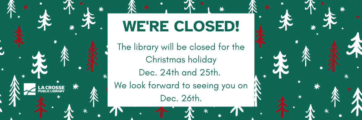 We're closed! The library will be closed for the Christmas holiday December 24 and 25. We look forward to seeing you on December 26/ 