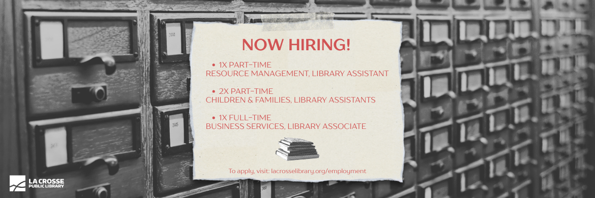 Now Hiring: 1x Part-time Resource Management Library Assistant, 2x Part-time Children & Families Library Assistants, 1x Full-time Business Services Library Associate. To apply visit: lacrosselibrary.org/employment