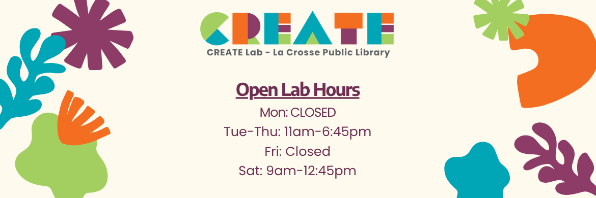 CREATE Lab Hours- Mon: Closed, Tues-Thurs: 11am-6:45pm, Fri: Closed, Sat: 9am-12:30pm